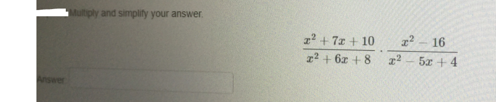 Multiply and simplify your answer.
r2 +7x + 10
x² - 16
r2 + 6x +8
5x + 4
Answer
