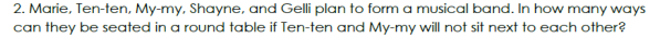 2. Marie, Ten-ten, My-my, Shayne, and Gelli plan to form a musical band. In how many ways
can they be seated in a round table if Ten-ten and My-my will not sit next to each other?