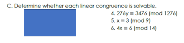 C. Determine whether each linear congruence is solvable.
4.276y=3476 (mod 1276)
5. x = 3 (mod 9)
6. 4x6 (mod 14)