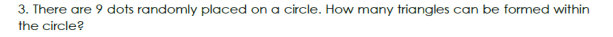 3. There are 9 dots randomly placed on a circle. How many triangles can be formed within
the circle?