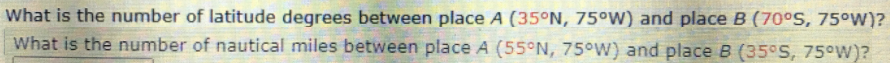 What is the number of latitude degrees between place A (35°N, 75°W) and place B (70°S, 75°W)?
What is the number of nautical miles between place A (55°N, 75°W) and place B (35°S, 75°W)?
