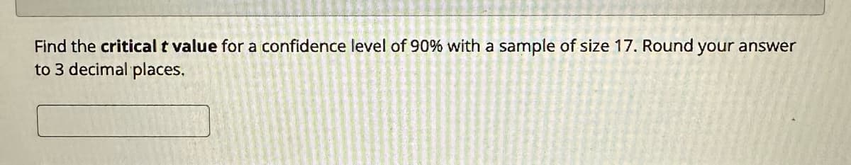 Find the critical t value for a confidence level of 90% with a sample of size 17. Round your answer
to 3 decimal places.