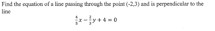 Find the equation of a line passing through the point (-2,3) and is perpendicular to the
line
4
2
-y+ 4 = 0
3
