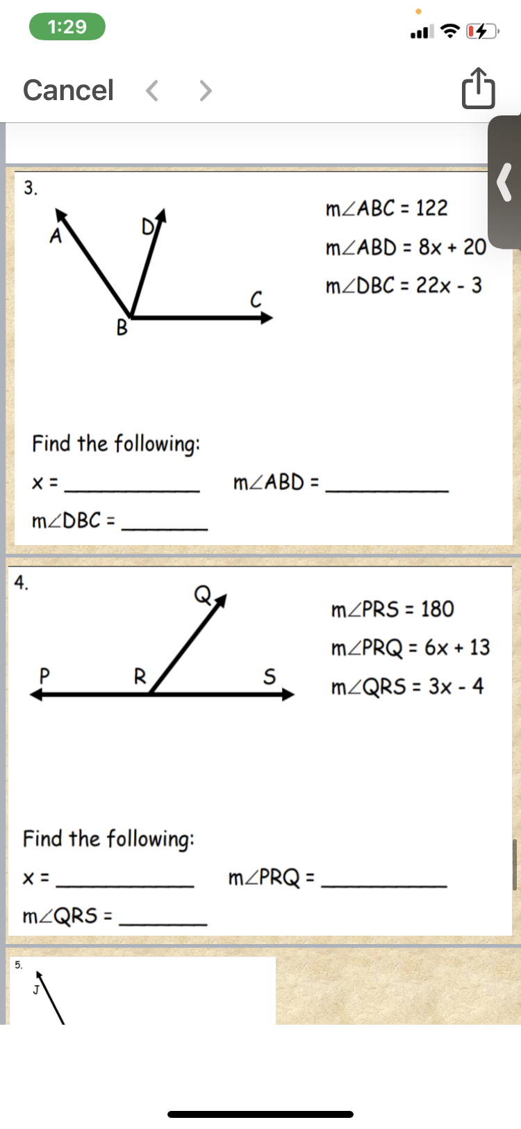 1:29
Cancel < >
3.
MZABC = 122
A
MZABD = 8x + 20
MZDBC = 22x - 3
%3D
B
Find the following:
MZABD =
MZDBC =
4.
MZPRS = 180
%3D
MZPRQ = 6x + 13
%3D
P R
MZQRS = 3x - 4
%3D
Find the following:
MZPRQ =
M2QRS =
5.
