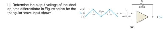 R.
III Determine the output voltage of the ideal
op-amp differentiator in Figure below for the
triangular-wave input shown.
22 kn
10s
15 s
-5V
0.001 F
