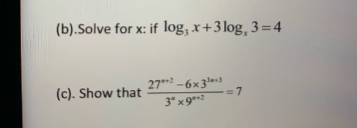 (b).Solve for x: if log, x+3 log, 3= 4
(c). Show that
27*2 -6x3*3
= 7
3" x9**2
