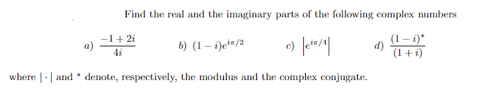 Find the real and the imaginary parts of the following complex numbers
(1 - i)*
c) |eix/1
(1 + i)
where and * denote, respectively, the modulus and the complex conjugate.
a)
-1+2i
4i
b) (1 - i)e³/2
d.)