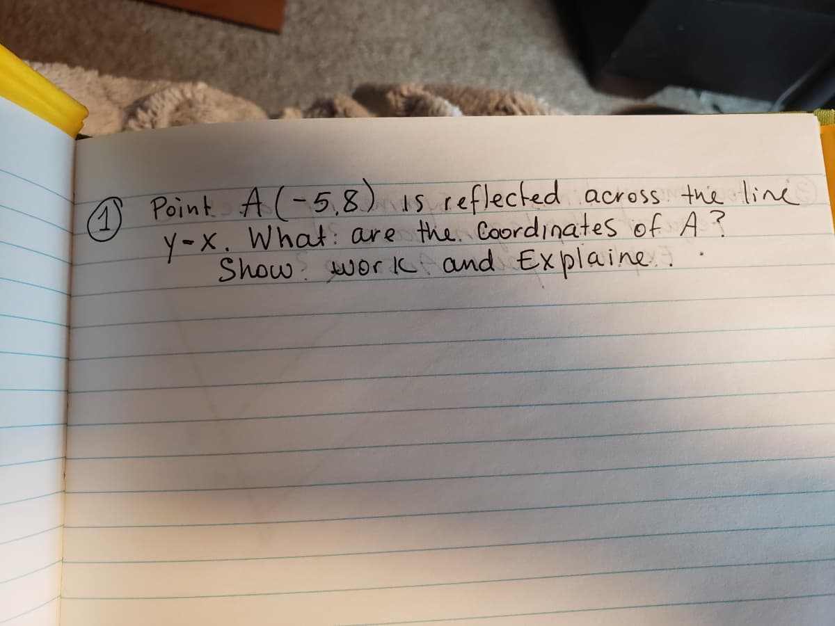 A Point A -5,8) IS reflected across thie line
y-x. What: are the. Coordinates of A?
Show wor kc and Explaine.
