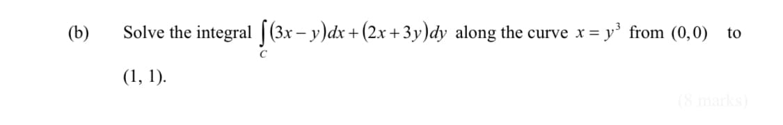 (b)
Solve the integral |(3x – y)dx +(2x +3y)dy along the curve x:
= y' from (0,0) to
C
(1, 1).
(8 marks)
