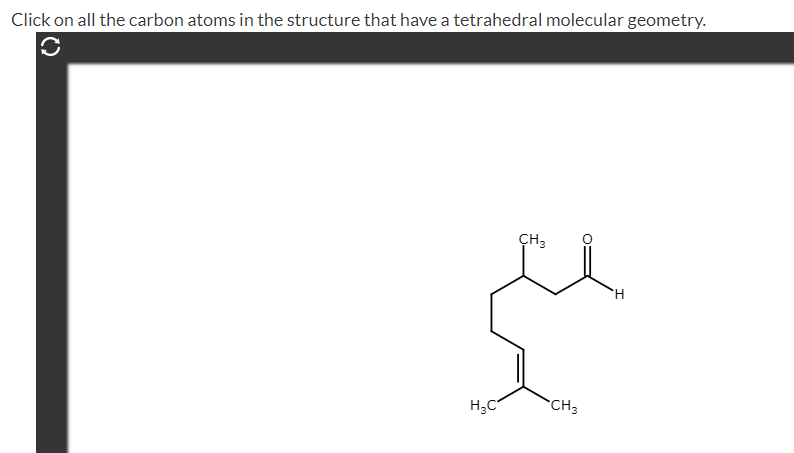 Click on all the carbon atoms in the structure that have a tetrahedral molecular geometry.
CH3
H;C
CH3
