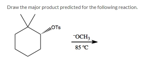 Draw the major product predicted for the following reaction.
OTS
OCH3
85 °C
