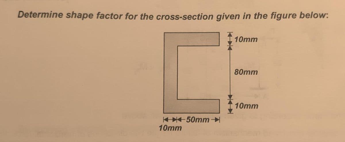 Determine shape factor for the cross-section given in the figure below:
10mm
80mm
10mm
50mm
10mm
