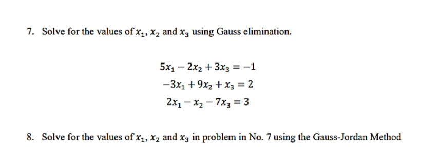 7. Solve for the values of x₁, x₂ and x3 using Gauss elimination.
5x₁2x₂ + 3x3 = -1
-3x₁ + 9x₂ + x3 = 2
2x₁x₂7x3 = 3
8. Solve for the values of x₁, x₂ and x3 in problem in No. 7 using the Gauss-Jordan Method