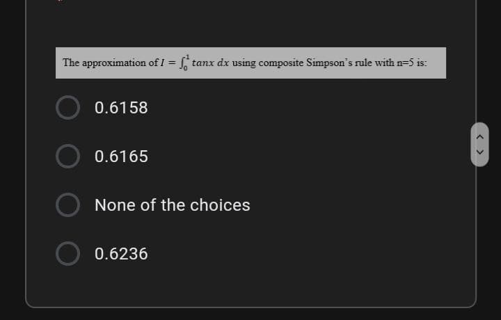 The approximation of I = tanx dx using composite Simpson's rule with n=5 is:
0.6158
0.6165
None of the choices
0.6236
< >
