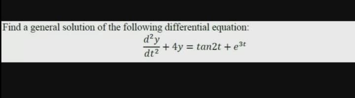 Find a general solution of the following differential equation:
d'y
+ 4y = tan2t +e3t
dt2
