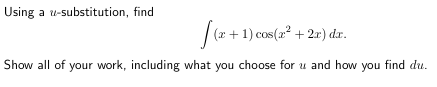 Using a u-substitution, find
[(x + 1) cos(x² + 2x) da.
Show all of your work, including what you choose for u and how you find du.