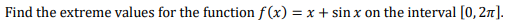 Find the extreme values for the function f(x) = x + sin x on the interval [0, 27).
