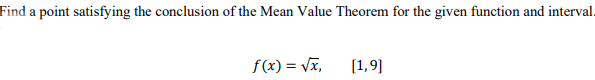 Find a point satisfying the conclusion of the Mean Value Theorem for the given function and interval.
f(x) = Vx,
[1,9]
