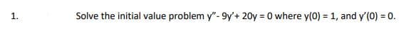 1.
Solve the initial value problem y"- 9y'+ 20y = 0 where y(0) = 1, and y'(0) = 0.
!!
