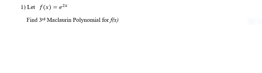 1) Let f(x) = e2x
Find 3rd Maclaurin Polynomial for f(x)
