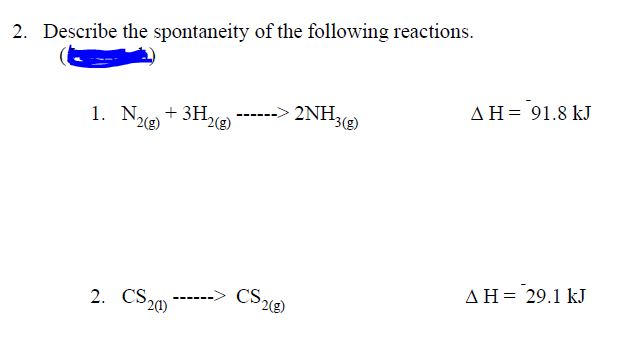 2. Describe the spontaneity of the following reactions.
AH= 91.8 kJ
1. Nxe + 3H
2(g)
2NH,
3(g)
2(g)
2. CS20
CS2)
ΔΗ= 29.1 kJ
----
