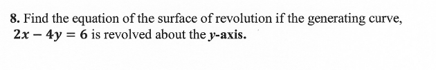 8. Find the equation of the surface of revolution if the generating curve,
2x – 4y = 6 is revolved about the y-axis.
