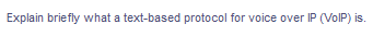 Explain briefly what a text-based protocol for voice over IP (VolP) is.
