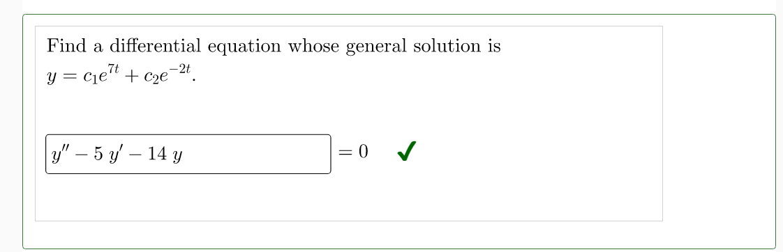 Find a differential equation whose general solution is
y = c₁e7t + c₂e-2t.
y" - 5 y' - 14 y
= 0
✓