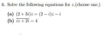 6. Solve the following equations for z.(choose one.)
(a) (2+ 3i)z = (2 – i)z – i
(b) iz + 2i = 4
