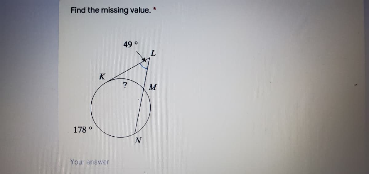 Find the missing value.
49 o
K
?
M
178 °
Your answer
