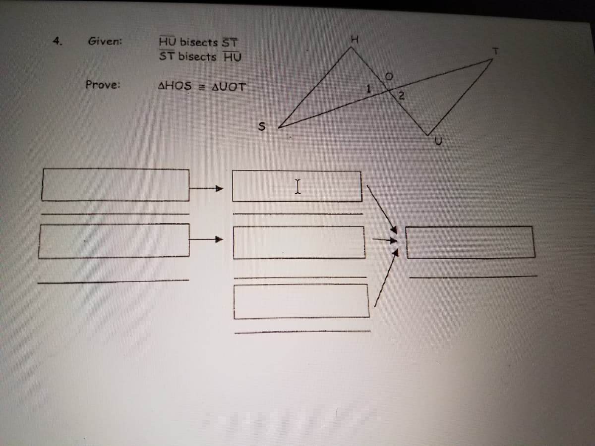 4.
Given:
HU bisects ST
ST bisects HU
Prove:
AHOS = AUOT
1
2.
