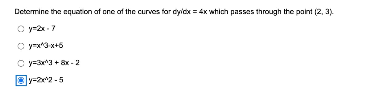 Determine the equation of one of the curves for dy/dx = 4x which passes through the point (2, 3).
O y=2x - 7
y=x^3-x+5
O y=3x^3 + 8x - 2
Oy=2x^2 - 5