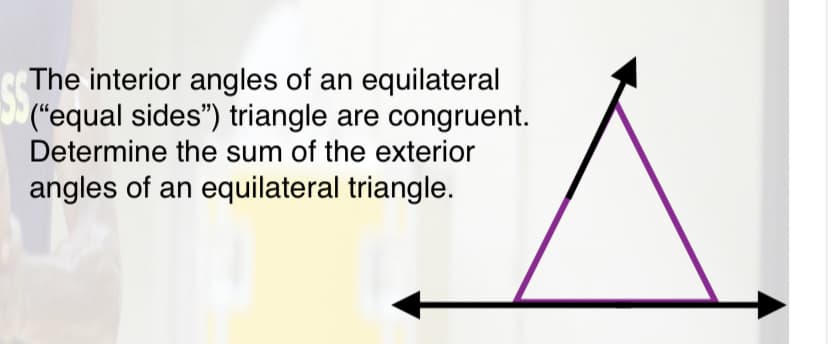 The interior angles of an equilateral
("equal sides") triangle are congruent.
Determine the sum of the exterior
angles of an equilateral triangle.
