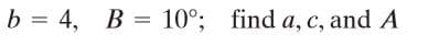 b = 4, B = 10°; find a, c, and A
%3D
