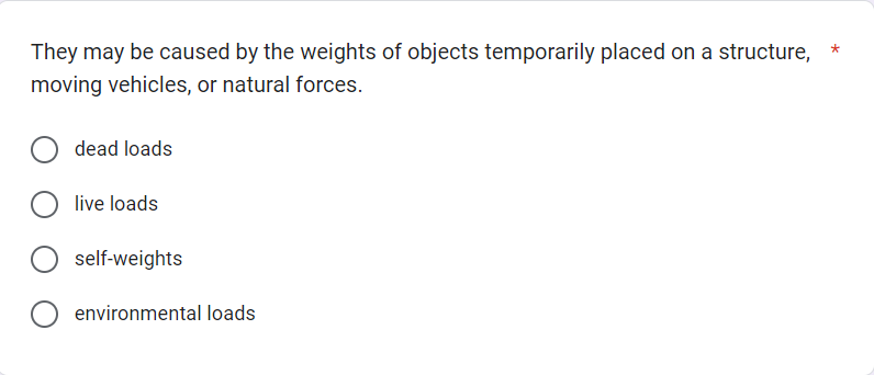 They may be caused by the weights of objects temporarily placed on a structure,
moving vehicles, or natural forces.
dead loads
live loads
self-weights
environmental loads