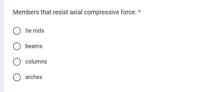 Members that resist axial compressive force. *
tie rods
beams
columns
arches