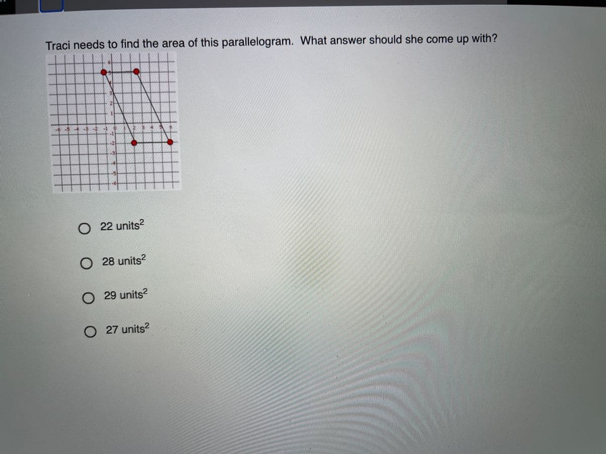 Traci needs to find the area of this parallelogram. What answer should she come up with?
O 22 units?
28 units?
O29 units?
O 27 units?
