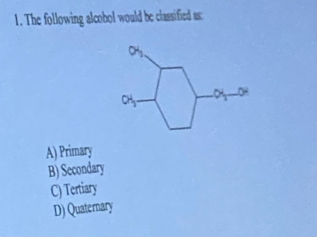 1. The following alcobol would be classified as
A) Primary
B) Secondary
C) Tertiary
D) Quaternary