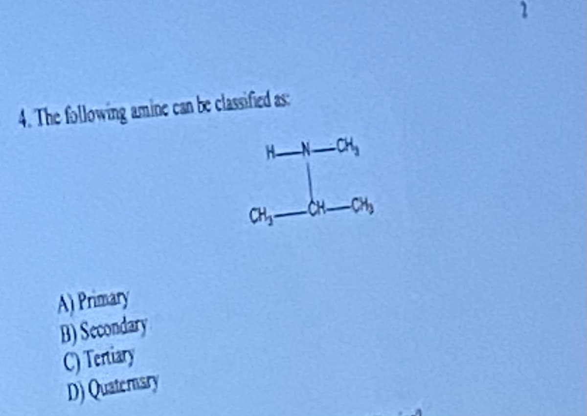 4. The following amine can be classified as:
A) Primary
B) Secondary
C) Tertiary
D) Quaternary
H-N-CH₂
CH₂-CH-CH₂