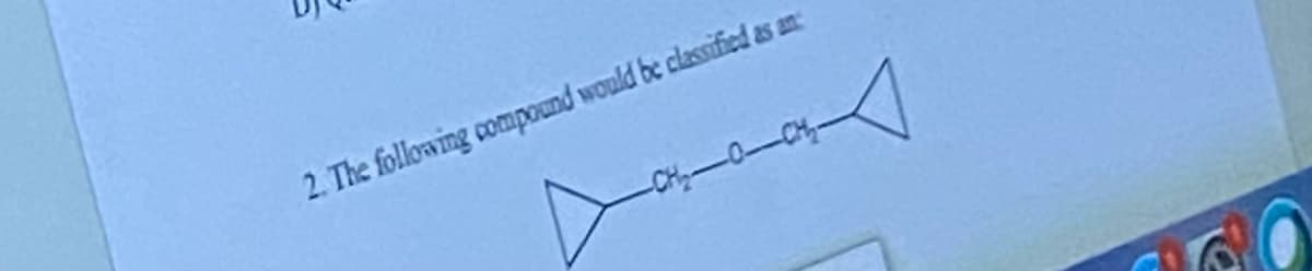 bo
2. The following compound would be classified as an
A
Dacas