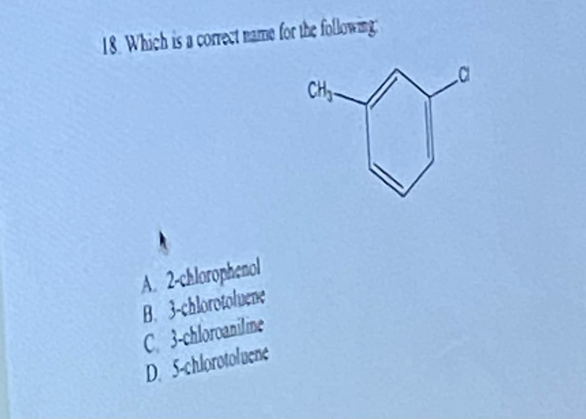 18. Which is a correct name for the following
A. 2-chlorophenol
B. 3-chlorotoluene
C 3-chloroaniline
D. 5-chlorotoluene
CH₂-