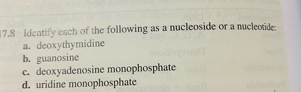 17.3 Identify each of the following as a nucleoside or a nucleotide:
a. deoxythymidine
b. guanosine
2od
c. deoxyadenosine monophosphate
d. uridine monophosphate