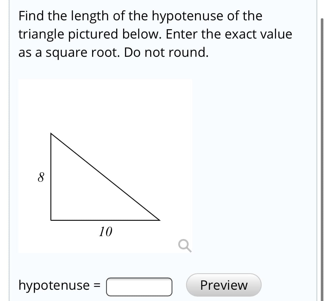 Find the length of the hypotenuse of the
triangle pictured below. Enter the exact value
as a square root. Do not round.
8
10
hypotenuse
Preview
