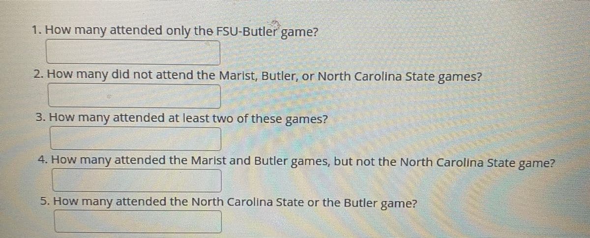 1. How many attended only the FSU-Butler game?
2. How many did not attend the Marist, Butler, or North Carolina State games?
3. How many attended at least two of these games?
4. How many attended the Marist and Butler games, but not the North Carolina State game?
5. How many attended the North Carolina State or the Butler game?
