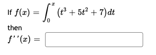 If f(x) = | (13 + 5t² + 7)dt
then
f''(x) =
