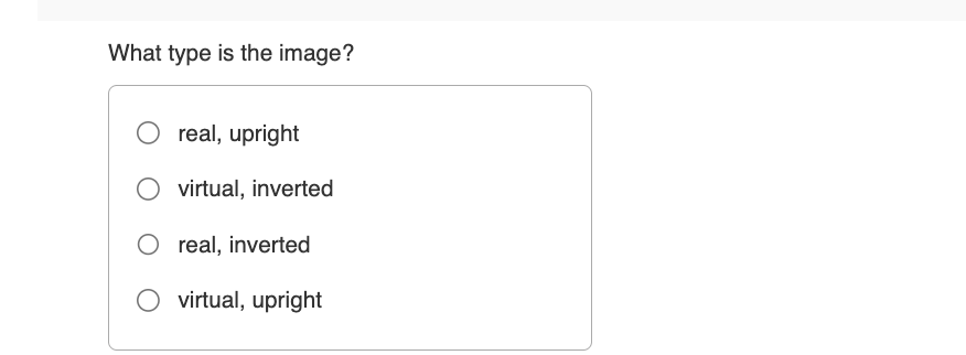 What type is the image?
real, upright
virtual, inverted
○ real, inverted
virtual, upright