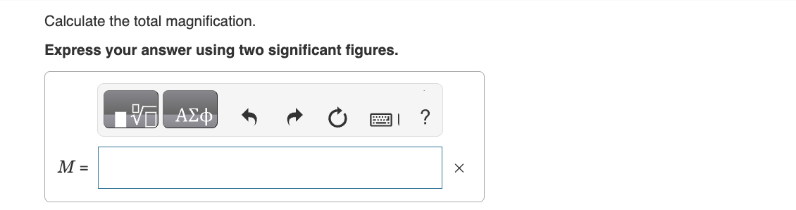 Calculate the total magnification.
Express your answer using two significant figures.
M =
ΜΕ ΑΣΦ
?