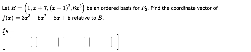 Let B = (1, x + 7, (x − 1)², 6x³)
be an ordered basis for P3. Find the coordinate vector of
f(x) = 3x³- 5x² - 8x + 5 relative to B.
fB