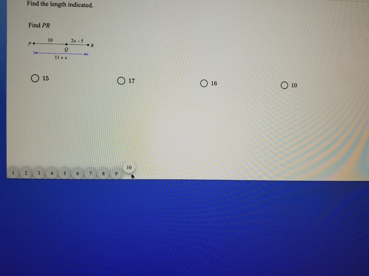 Find the length indicated.
Find PR
10
2x - 5
P•
11 + x
15
17
O 16
O 10
10
1
3
4
5
6.
9
