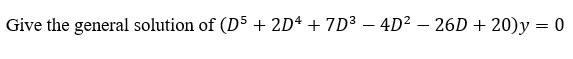 Give the general solution of (D5 + 2Dª + 7D³ – 4D² – 26D + 20)y = 0
